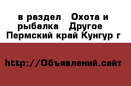  в раздел : Охота и рыбалка » Другое . Пермский край,Кунгур г.